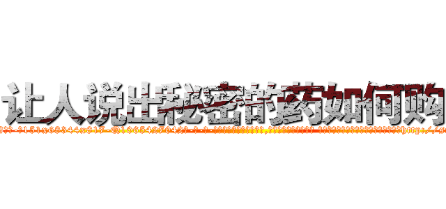 让人说出秘密的药如何购买 (让人说出秘密的药如何购买【电-话151x68344x817-Q1065427042元-吉-药-业】我们做的是长期生意,靠的是老客户长期支持 让人说出秘密的药如何购买在发表了一篇http://sngk.net/d92FrH

参考消息网我们做的是长期生意,靠的是老客户长期支持也许我们早该意识到，就连鲍勃·霍斯金斯（金球奖戏剧类电影男主角 
)