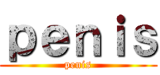 ｐｅｎｉｓ (penis)