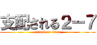 支配される２ー７ (attack on titan)