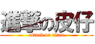 進撃の皮仔 (attack on titan)