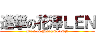 進撃の花澤ＬＥＮ (attack on Hanazawa LEN)