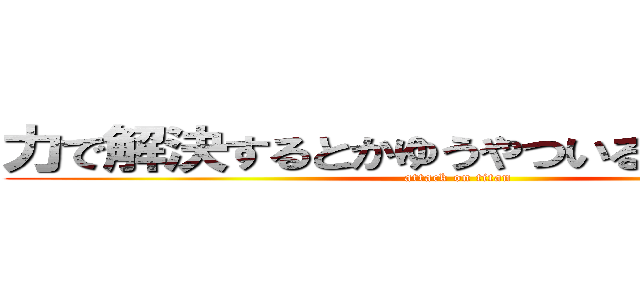 力で解決するとかゆうやついるいねーよなな (attack on titan)