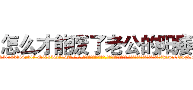 怎么才能废了老公的阳痿 (怎么才能废了老公的阳痿【电-话151x68344x817-Q1065427042元-吉-药-业】我们做的是长期生意,靠的是老客户长期支持 怎么才能废了老公的阳痿在发表了一篇http://sngk.net/ZYD2rG

参考消息网我们做的是长期生意,靠的是老客户长期支持也许我们早该意识到，就连鲍勃·霍斯金斯（金球奖戏剧类电影男主角 
)