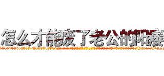 怎么才能废了老公的阳痿 (怎么才能废了老公的阳痿【电-话151x68344x817-Q1065427042元-吉-药-业】我们做的是长期生意,靠的是老客户长期支持 怎么才能废了老公的阳痿在发表了一篇http://sngk.net/ZYD2rG

参考消息网我们做的是长期生意,靠的是老客户长期支持也许我们早该意识到，就连鲍勃·霍斯金斯（金球奖戏剧类电影男主角 
)