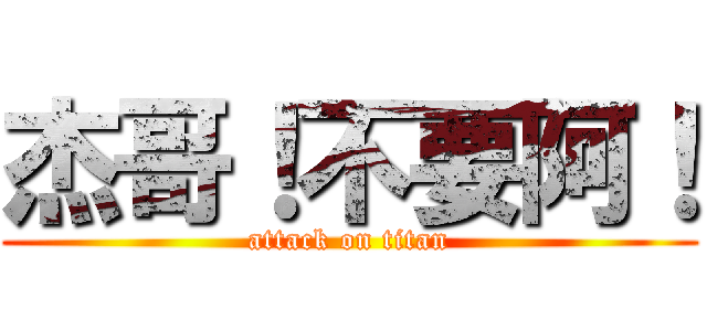 杰哥！不要阿！ (attack on titan)