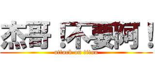 杰哥！不要阿！ (attack on titan)