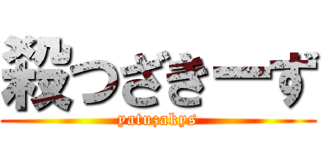 殺つざきーず (yatuzakys)