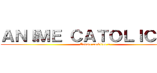 ＡＮＩＭＥ ＣＡＴＯＬＩＣＯ Ｘ (Anime católico x)