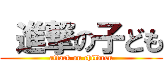  進撃の子ども (attack on children)