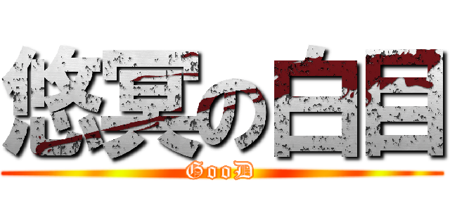 悠冥の白目 (GooD)