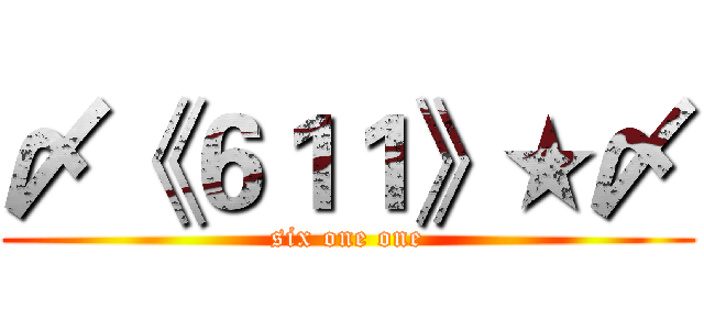〆《６１１》★〆 (six one one)