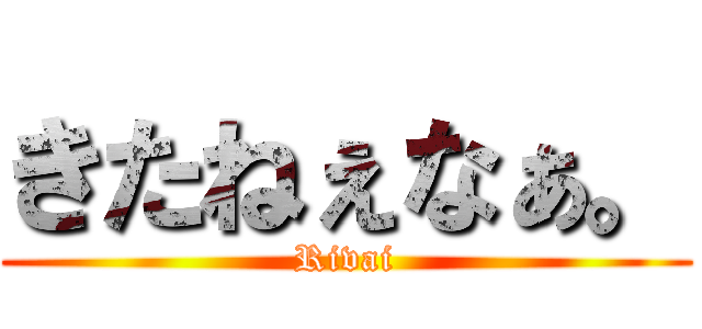 きたねぇなぁ。 (Rivai)