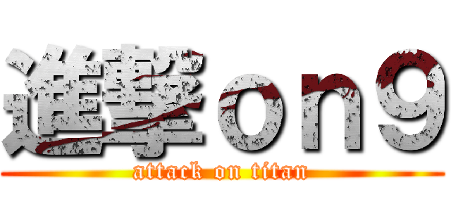 進撃ｏｎ９ (attack on titan)