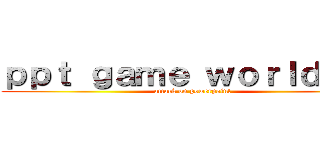 ｐｐｔ ｇａｍｅ ｗｏｒｌｄ ｖ２ (attack on powerpoint)