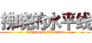 拂晓的水平线 (horizon of the dawn)