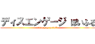 ディスエンゲージ ぽいふる (disengage poifull)