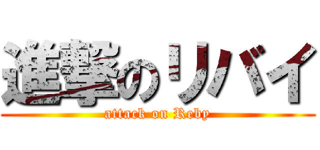 進撃のリバイ (attack on Reby)