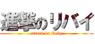 進撃のリバイ (attack on Reby)