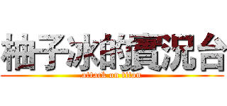 柚子冰的實況台 (attack on titan)