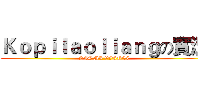 Ｋｏｐｉｌａｏｌｉａｎｇの實況 (SUB MY CANNEL)