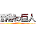 野獣の巨人 (いいよ　来いよ)