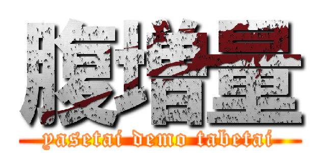 腹増量 (yasetai demo tabetai)