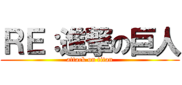 ＲＥ：進撃の巨人 (attack on titan)