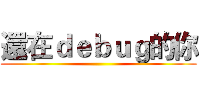還在ｄｅｂｕｇ的你 ()