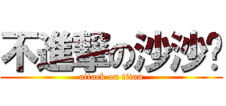 不進撃の沙沙醬 (attack on titan)