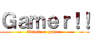 Ｇａｍｅｒ！！ (Attack on gamer.)