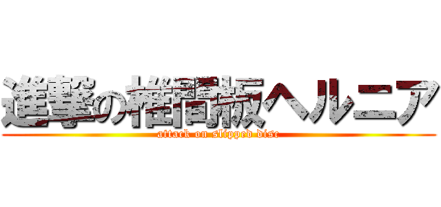 進撃の椎間板ヘルニア (attack on slipped disc)