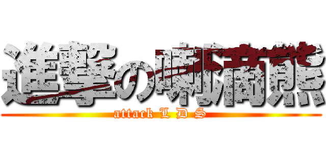 進撃の喇滴熊 (attack L D S)