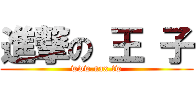進撃の 王 子 (www.nax.tw)