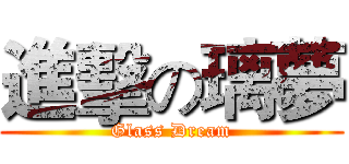 進擊の璃夢 (Glass Dream)