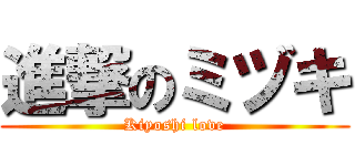 進撃のミヅキ (Kiyoshi love)