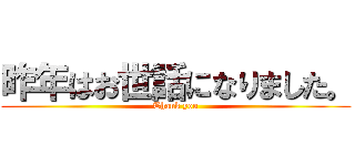 昨年はお世話になりました。 (Thank you)