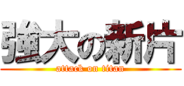強大の新片 (attack on titan)