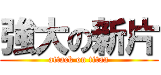 強大の新片 (attack on titan)