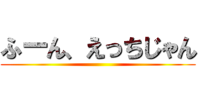 ふーん、えっちじゃん ()