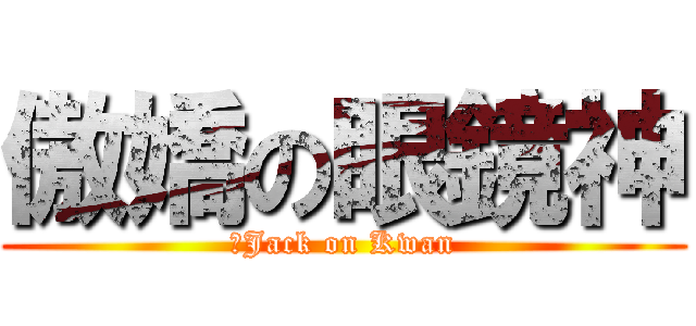 傲嬌の眼鏡神 (　Jack on Kwan)