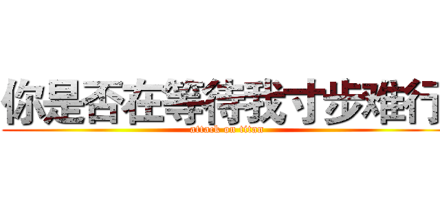 你是否在等待我寸步难行  (attack on titan)