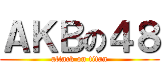 ＡＫＢの４８ (attack on titan)
