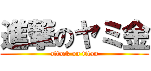 進撃のヤミ金 (attack on titan)