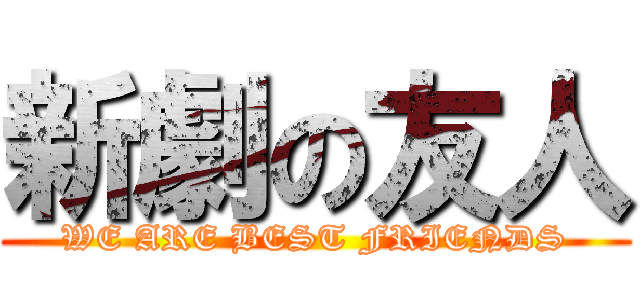 新劇の友人 (WE ARE BEST FRIENDS)