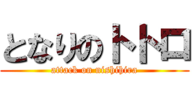 となりのトトロ (attack on nishihira)
