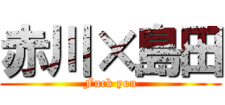 赤川×島田 (Fuck you)