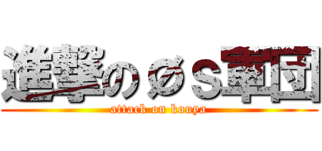 進撃のØｓ軍団 (attack on kouya)