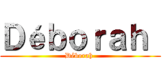 Ｄéｂｏｒａｈ  (Déborah )