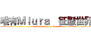 唯有Ｍｉｕｒａ  征服世界 (Subject the world)