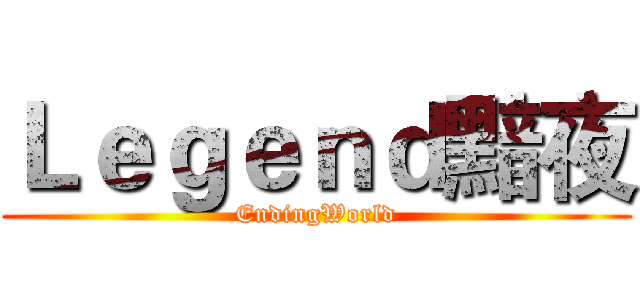 Ｌｅｇｅｎｄ黯夜 (EndingWorld)